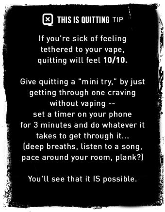 If you're sick of feeling tethered to your vape, quitting will feel 10/10. Give quitting a "mini try."