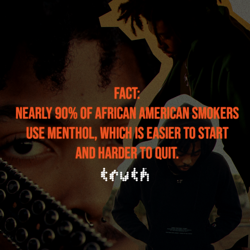 Fact: Nearly 90% of African American smokers use menthol, which is easier to start and harder to quit.