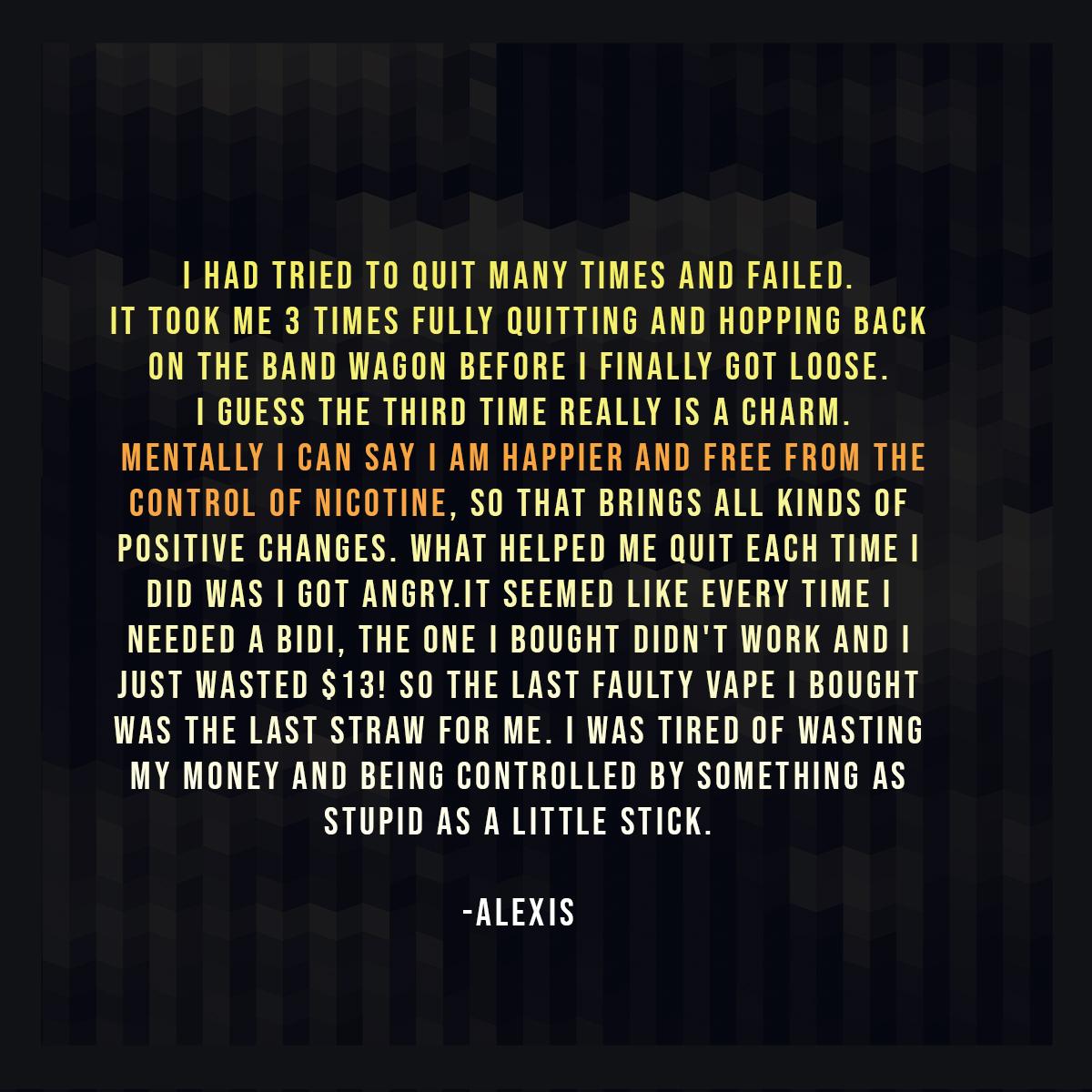 "Mentally I can say I am happier and free from the control of nicotine." - Alexis