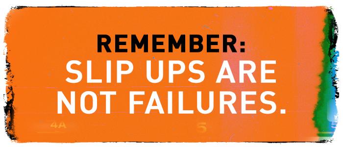 Remember: Slip ups are not failures.